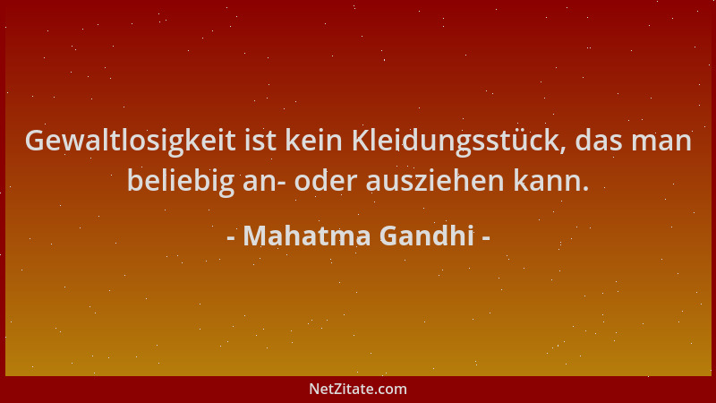 Mahatma Gandhi - Gewaltlosigkeit ist kein Kleidungsstück, das man beliebig an- oder ausziehen kann....