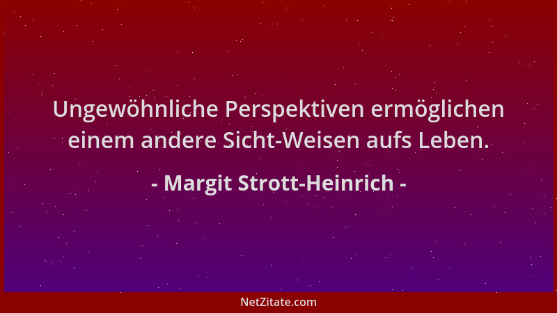 Margit Strott-Heinrich - Ungewöhnliche Perspektiven ermöglichen einem andere Sicht-Weisen aufs Leben....