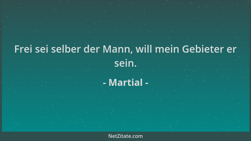 Martial - Frei sei selber der Mann, will mein Gebieter er sein....