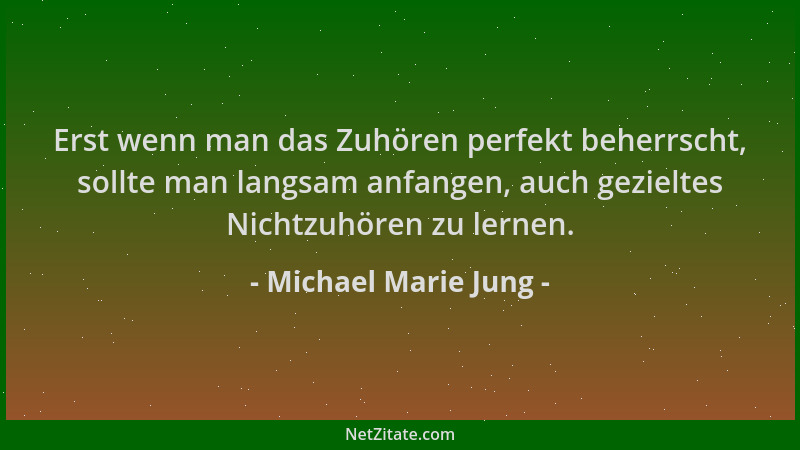 Michael Marie Jung - Erst wenn man das Zuhören perfekt beherrscht, sollte man langsam anfangen, auch gezieltes Nichtzuhören...