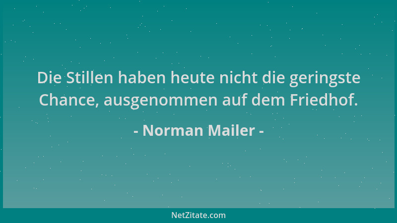 Norman Mailer - Die Stillen haben heute nicht die geringste Chance, ausgenommen auf dem Friedhof....