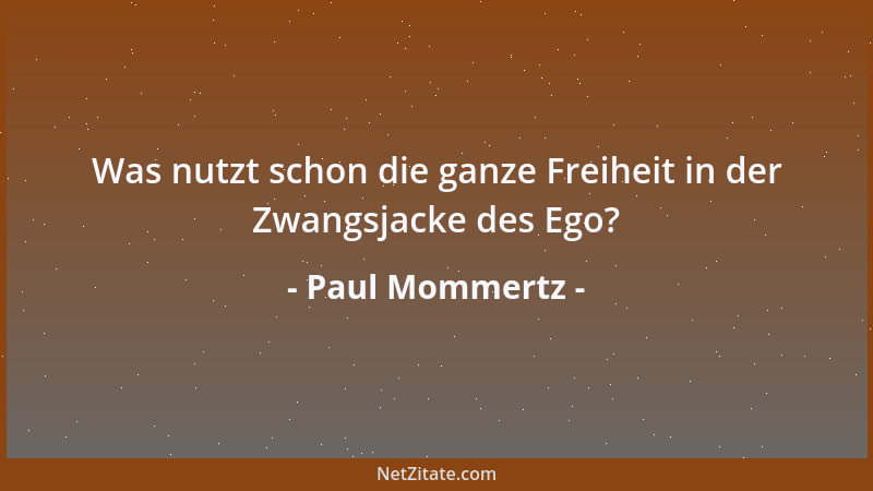 Paul Mommertz - Was nutzt schon die ganze Freiheit in der Zwangsjacke des Ego?...