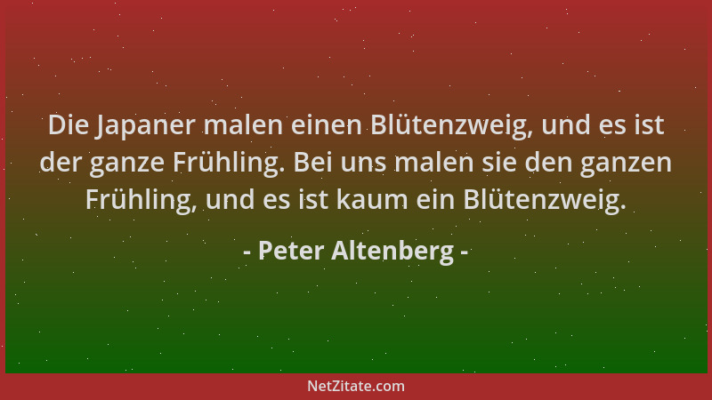 Peter Altenberg - Die Japaner malen einen Blütenzweig, und es ist der ganze Frühling. Bei uns malen sie den ganzen Frühling...