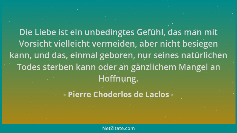 Pierre Choderlos de Laclos - Die Liebe ist ein unbedingtes Gefühl, das man mit Vorsicht vielleicht vermeiden, aber nicht be...
