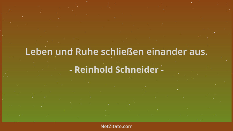 Reinhold Schneider - Leben und Ruhe schließen einander aus....