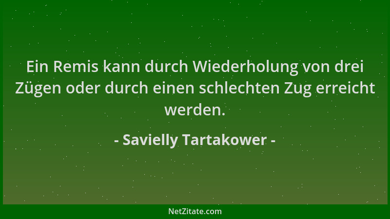 Savielly Tartakower - Ein Remis kann durch Wiederholung von drei Zügen oder durch einen schlechten Zug erreicht werden....