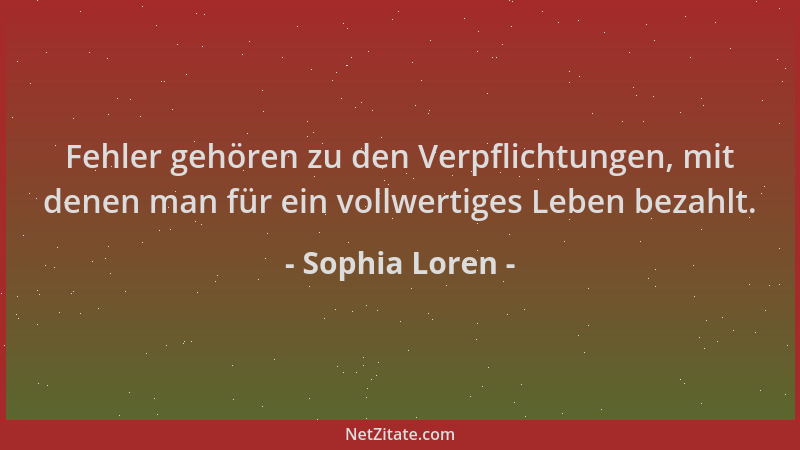 Sophia Loren - Fehler gehören zu den Verpflichtungen, mit denen man für ein vollwertiges Leben bezahlt....