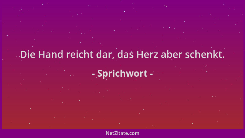 Sprichwort - Die Hand reicht dar, das Herz aber schenkt....