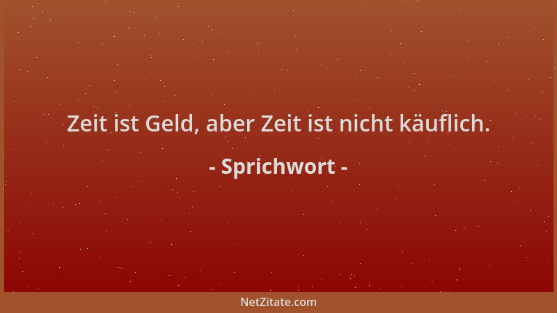 Sprichwort - Zeit ist Geld, aber Zeit ist nicht käuflich....