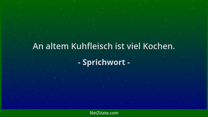 Sprichwort - An altem Kuhfleisch ist viel Kochen....