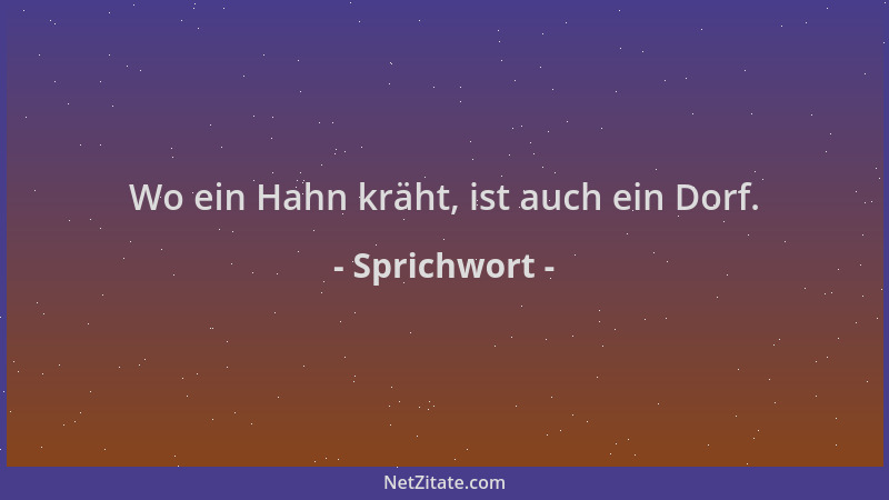 Sprichwort - Wo ein Hahn kräht, ist auch ein Dorf....