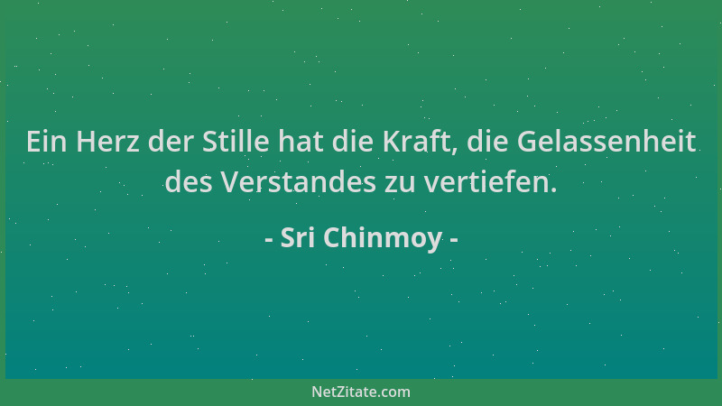Sri Chinmoy - Ein Herz der Stille hat die Kraft, die Gelassenheit des Verstandes zu vertiefen....