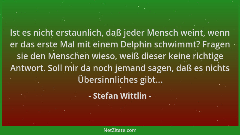 Stefan Wittlin - Ist es nicht erstaunlich, daß jeder Mensch weint, wenn er das erste Mal mit einem Delphin schwimmt? Fragen...