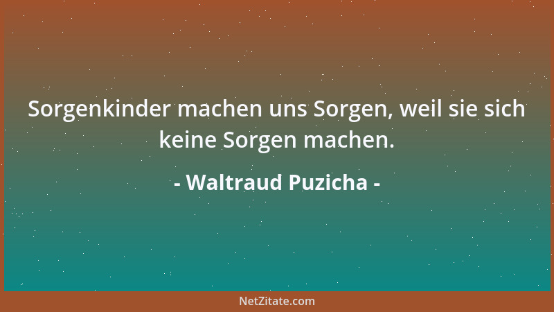 Waltraud Puzicha - Sorgenkinder machen uns Sorgen, weil sie sich keine Sorgen machen....