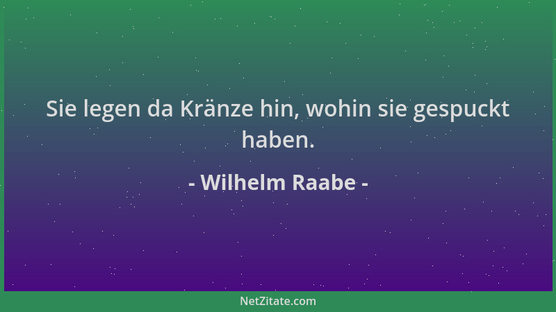 Wilhelm Raabe - Sie legen da Kränze hin, wohin sie gespuckt haben....