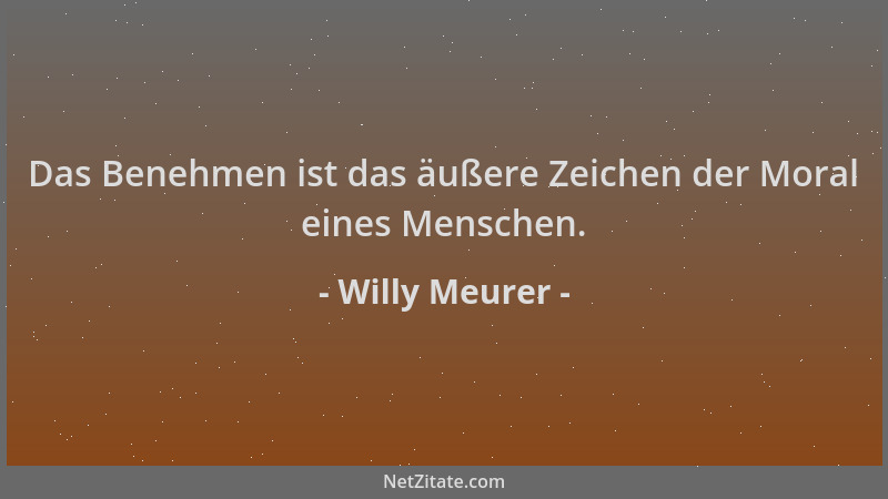 Willy Meurer - Das Benehmen ist das äußere Zeichen der Moral eines Menschen....