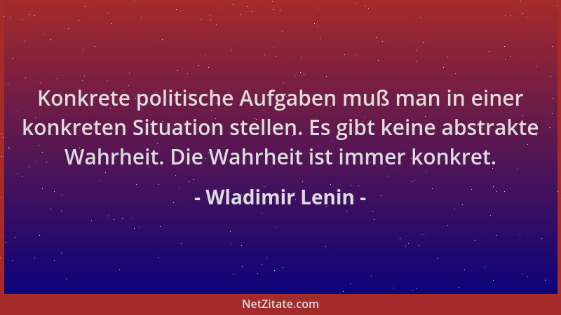 Wladimir Lenin - Konkrete politische Aufgaben muß man in einer konkreten Situation stellen. Es gibt keine abstrakte Wahrhei...