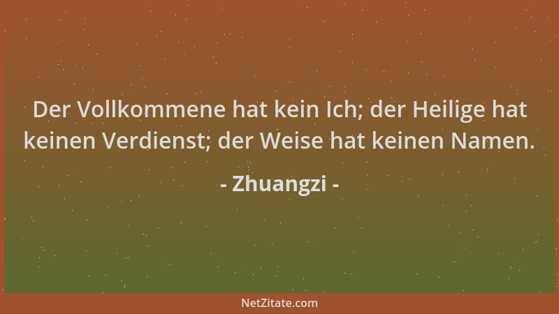 Zhuangzi - Der Vollkommene hat kein Ich; der Heilige hat keinen Verdienst; der Weise hat keinen Namen....