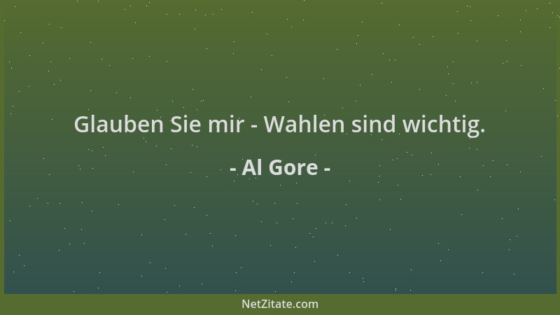 Al Gore - Glauben Sie mir - Wahlen sind wichtig....
