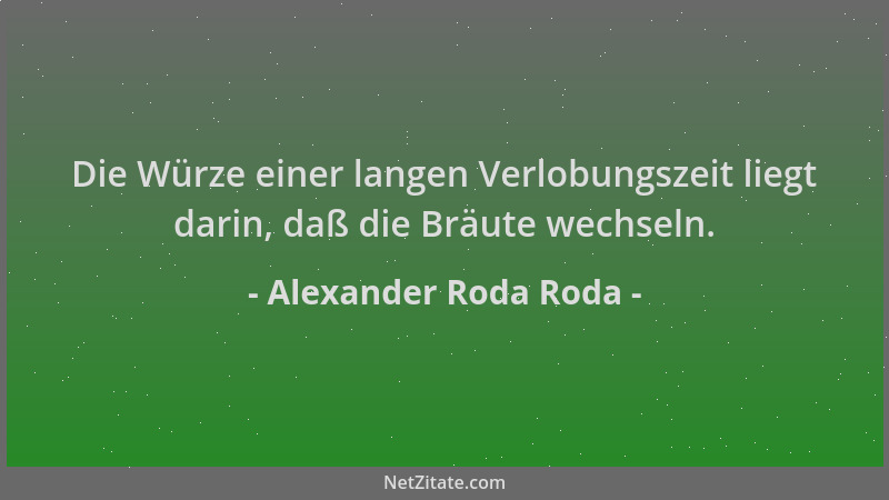 Alexander Roda Roda - Die Würze einer langen Verlobungszeit liegt darin, daß die Bräute wechseln....