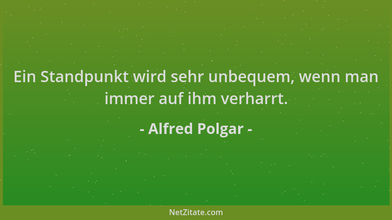 Alfred Polgar - Ein Standpunkt wird sehr unbequem, wenn man immer auf ihm verharrt....