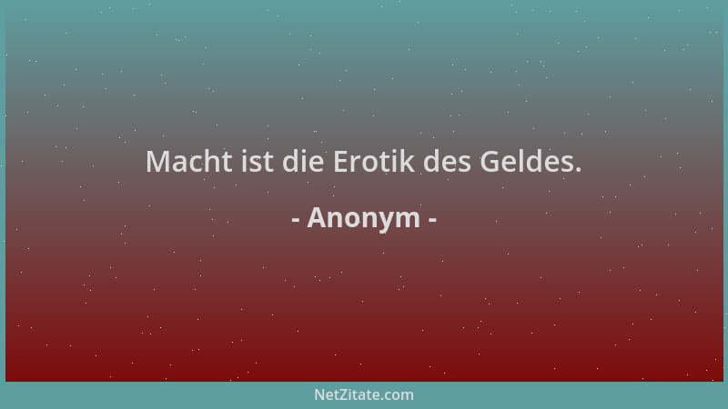 Anonym - Macht ist die Erotik des Geldes....
