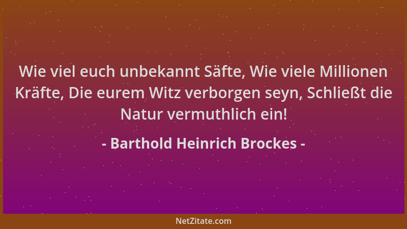 Barthold Heinrich Brockes - Wie viel euch unbekannt Säfte, Wie viele Millionen Kräfte, Die eurem Witz verborgen seyn, Schli...