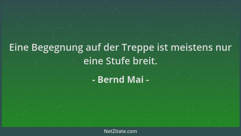 Bernd Mai - Eine Begegnung auf der Treppe ist meistens nur eine Stufe breit....