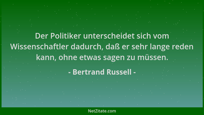 Bertrand Russell - Der Politiker unterscheidet sich vom Wissenschaftler dadurch, daß er sehr lange reden kann, ohne etwas s...