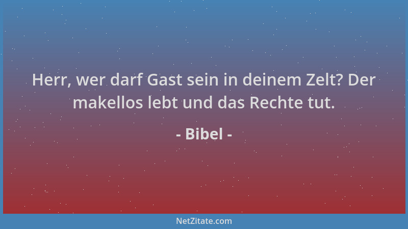 Bibel - Herr, wer darf Gast sein in deinem Zelt? Der makellos lebt und das Rechte tut....
