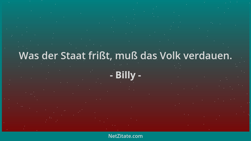 Billy - Was der Staat frißt, muß das Volk verdauen....