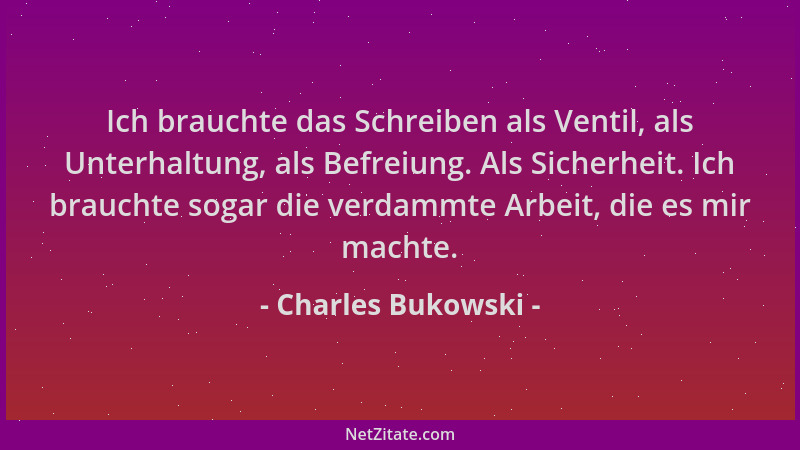 Charles Bukowski - Ich brauchte das Schreiben als Ventil, als Unterhaltung, als Befreiung. Als Sicherheit. Ich brauchte sog...