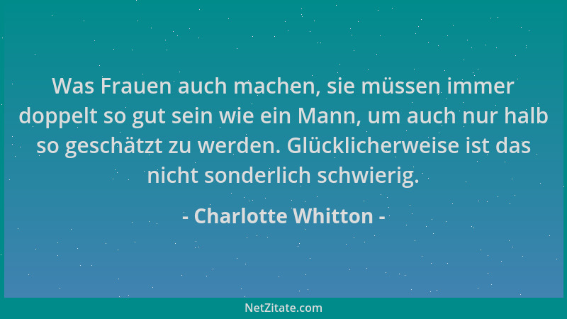 Charlotte Whitton - Was Frauen auch machen, sie müssen immer doppelt so gut sein wie ein Mann, um auch nur halb so geschätz...