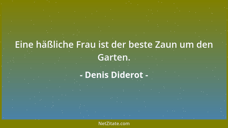 Denis Diderot - Eine häßliche Frau ist der beste Zaun um den Garten....