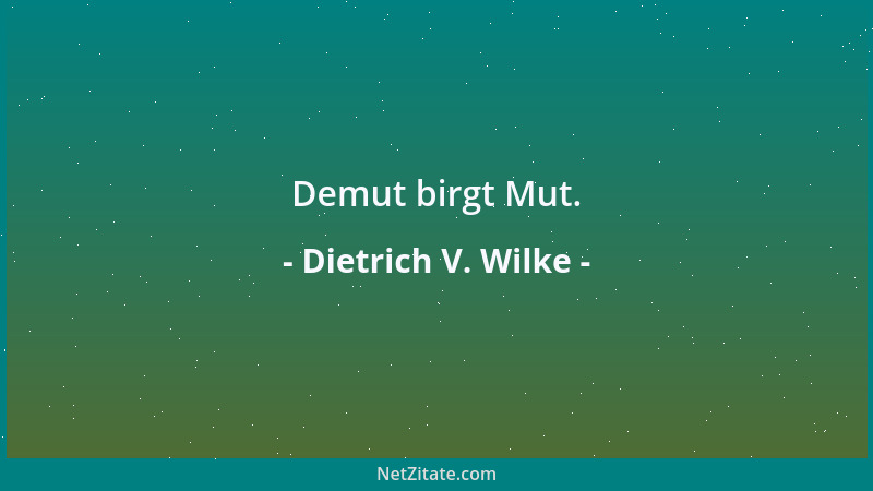 Dietrich V. Wilke - Demut birgt Mut....