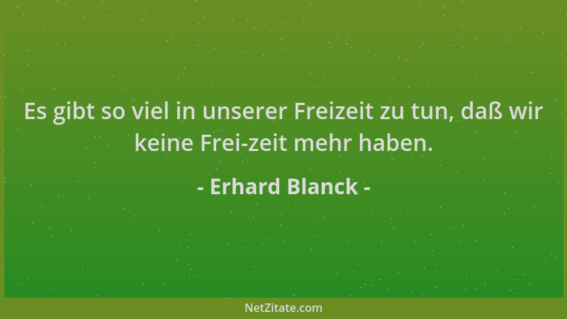 Erhard Blanck - Es gibt so viel in unserer Freizeit zu tun, daß wir keine Frei-zeit mehr haben....
