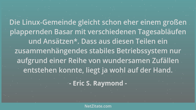Eric S. Raymond - Die Linux-Gemeinde gleicht schon eher einem großen plappernden Basar mit verschiedenen Tagesabläufen und...