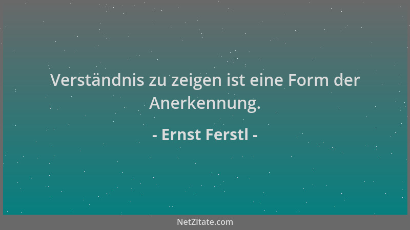 Ernst Ferstl - Verständnis zu zeigen ist eine Form der Anerkennung....
