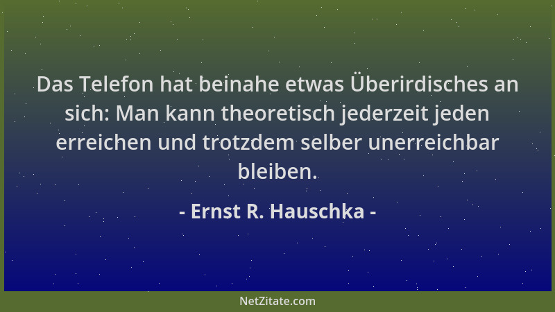Ernst R. Hauschka - Das Telefon hat beinahe etwas Überirdisches an sich: Man kann theoretisch jederzeit jeden erreichen und...
