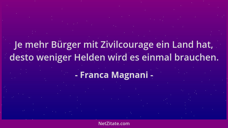 Franca Magnani - Je mehr Bürger mit Zivilcourage ein Land hat, desto weniger Helden wird es einmal brauchen....