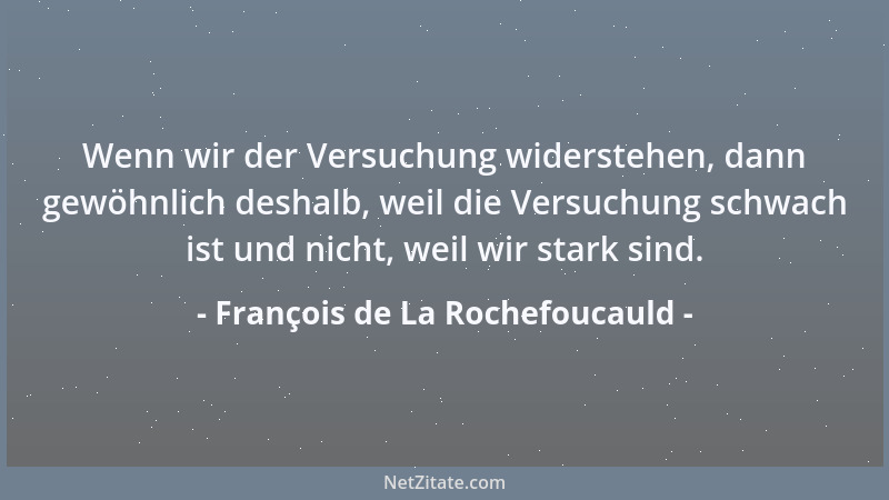 François de La Rochefoucauld - Wenn wir der Versuchung widerstehen, dann gewöhnlich deshalb, weil die Versuchung schwach is...