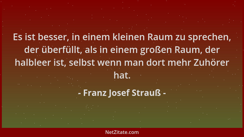 Franz Josef Strauß - Es ist besser, in einem kleinen Raum zu sprechen, der überfüllt, als in einem großen Raum, der halblee...