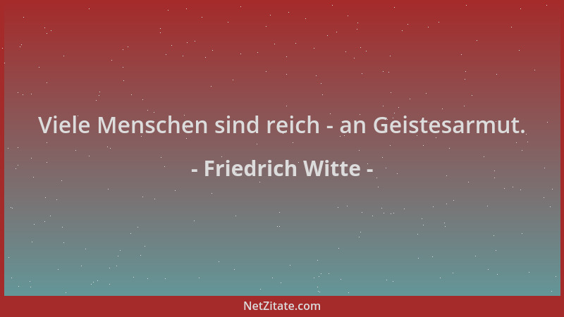 Friedrich Witte - Viele Menschen sind reich - an Geistesarmut....