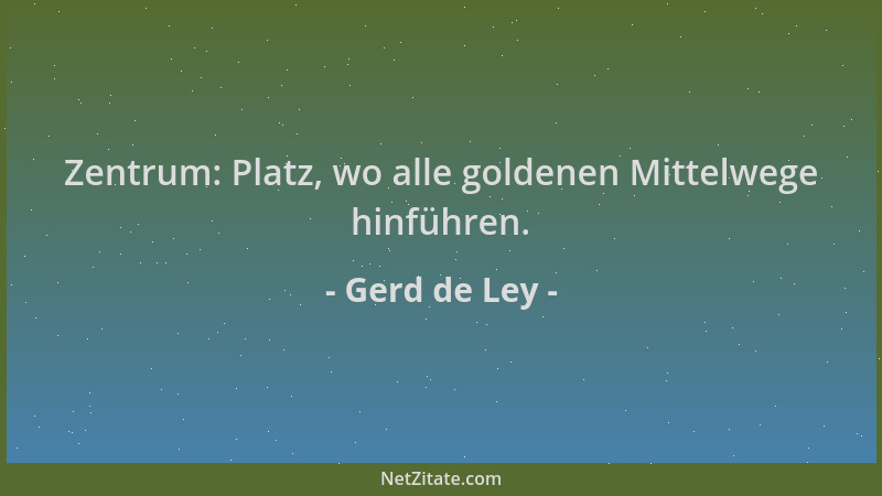 Gerd de Ley - Zentrum: Platz, wo alle goldenen Mittelwege hinführen....