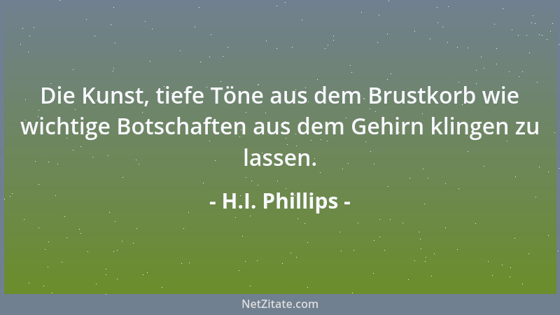 H.I. Phillips - Die Kunst, tiefe Töne aus dem Brustkorb wie wichtige Botschaften aus dem Gehirn klingen zu lassen....