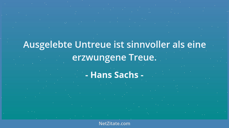 Hans Sachs - Ausgelebte Untreue ist sinnvoller als eine erzwungene Treue....