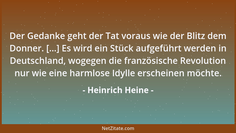 Heinrich Heine - Der Gedanke geht der Tat voraus wie der Blitz dem Donner. [...] Es wird ein Stück aufgeführt werden in Deu...