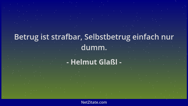 Helmut Glaßl - Betrug ist strafbar, Selbstbetrug einfach nur dumm....