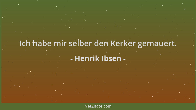 Henrik Ibsen - Ich habe mir selber den Kerker gemauert....