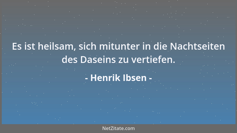 Henrik Ibsen - Es ist heilsam, sich mitunter in die Nachtseiten des Daseins zu vertiefen....